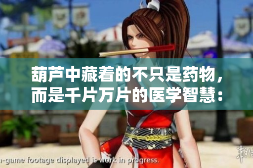 葫蘆中藏著的不只是藥物，而是千片萬片的醫(yī)學(xué)智慧：探尋中醫(yī)藥文化的深層內(nèi)涵