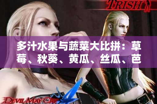 多汁水果與蔬菜大比拼：草莓、秋葵、黃瓜、絲瓜、芭樂(lè)對(duì)陣綠巨人,誰(shuí)將脫穎而出？