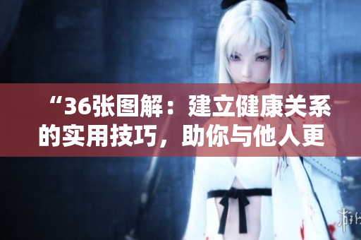 “36張圖解：建立健康關(guān)系的實(shí)用技巧，助你與他人更輕松相處！”