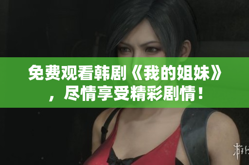 免費(fèi)觀看韓劇《我的姐妹》，盡情享受精彩劇情！