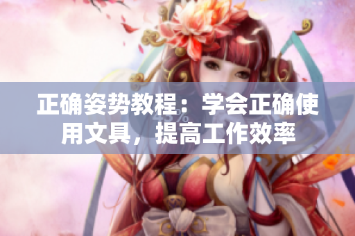 正確姿勢教程：學(xué)會(huì)正確使用文具，提高工作效率