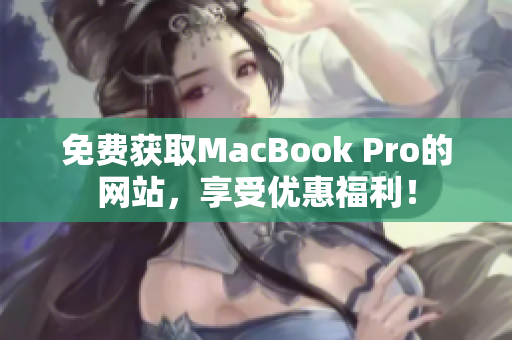 免費獲取MacBook Pro的網(wǎng)站，享受優(yōu)惠福利！