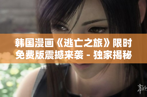 韓國漫畫《逃亡之旅》限時免費版震撼來襲 - 獨家揭秘！