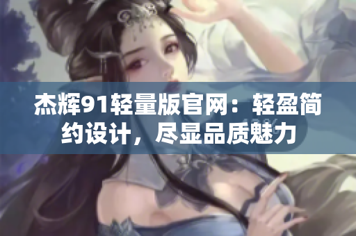 杰輝91輕量版官網(wǎng)：輕盈簡約設計，盡顯品質(zhì)魅力