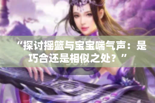 “探討搖籃與寶寶喘氣聲：是巧合還是相似之處？”