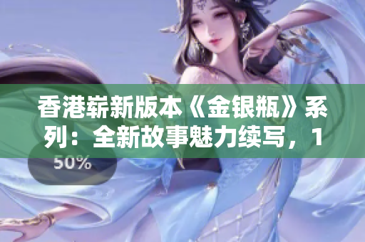 香港嶄新版本《金銀瓶》系列：全新故事魅力續(xù)寫，1-5卷精彩綻放