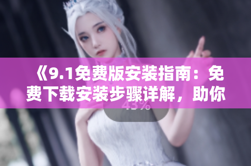 《9.1免費(fèi)版安裝指南：免費(fèi)下載安裝步驟詳解，助你輕松使用》