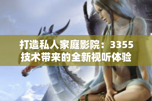 打造私人家庭影院：3355技術(shù)帶來的全新視聽體驗(yàn)