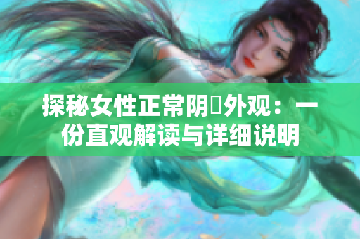探秘女性正常陰脣外觀：一份直觀解讀與詳細(xì)說明