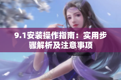 9.1安裝操作指南：實(shí)用步驟解析及注意事項