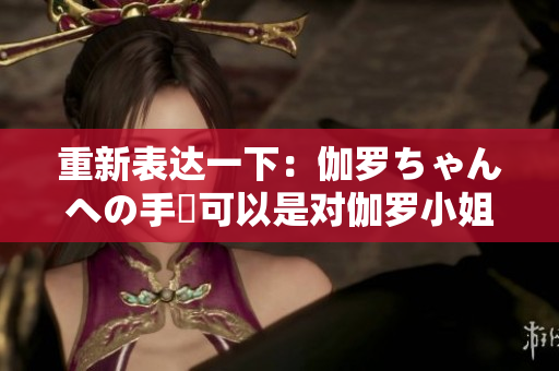 重新表達(dá)一下：伽羅ちゃんへの手術(shù)可以是對(duì)伽羅小姐的手術(shù)。