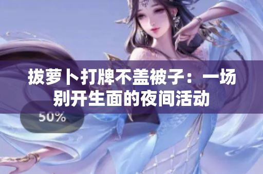 拔蘿卜打牌不蓋被子：一場別開生面的夜間活動