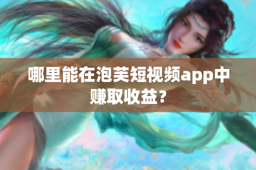 哪里能在泡芙短視頻app中賺取收益？