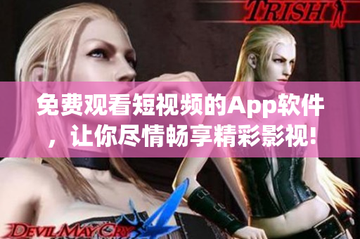 免費觀看短視頻的App軟件，讓你盡情暢享精彩影視!