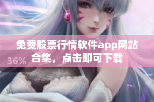 免費(fèi)股票行情軟件app網(wǎng)站合集，點(diǎn)擊即可下載