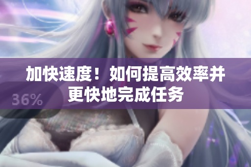 加快速度！如何提高效率并更快地完成任務(wù)