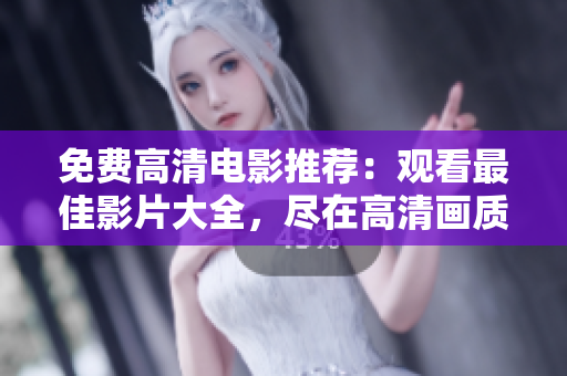 免費高清電影推薦：觀看最佳影片大全，盡在高清畫質(zhì)中享受最好的視聽盛宴
