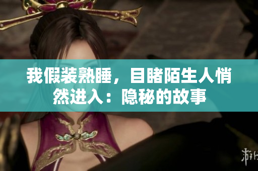 我假裝熟睡，目睹陌生人悄然進入：隱秘的故事