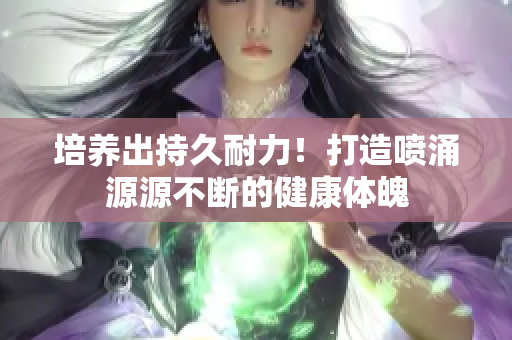 培養(yǎng)出持久耐力！打造噴涌源源不斷的健康體魄