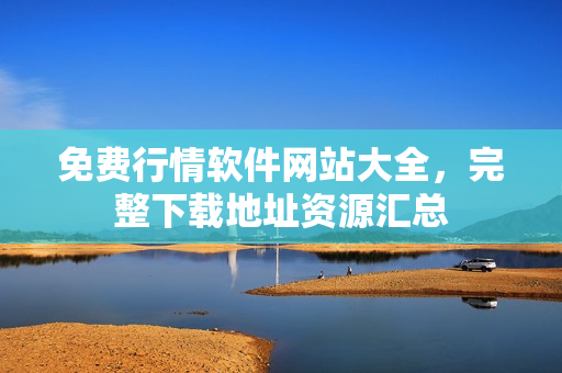 免費行情軟件網(wǎng)站大全，完整下載地址資源匯總