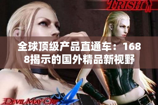 全球頂級(jí)產(chǎn)品直通車：1688揭示的國外精品新視野