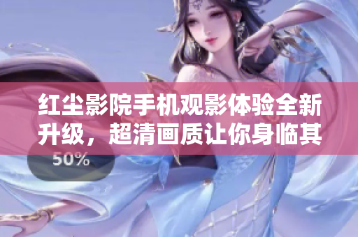 紅塵影院手機(jī)觀影體驗(yàn)全新升級(jí)，超清畫(huà)質(zhì)讓你身臨其境