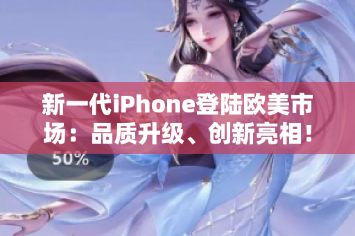 新一代iPhone登陸歐美市場：品質(zhì)升級、創(chuàng)新亮相！