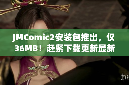 JMComic2安裝包推出，僅36MB！趕緊下載更新最新版本！