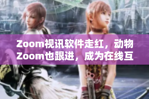 Zoom視訊軟件走紅，動(dòng)物Zoom也跟進(jìn)，成為在線互動(dòng)新寵