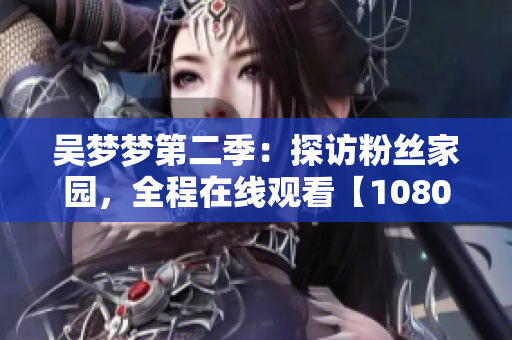 吳夢夢第二季：探訪粉絲家園，全程在線觀看【1080高清】