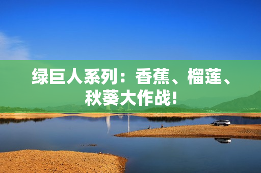 綠巨人系列：香蕉、榴蓮、秋葵大作戰(zhàn)!