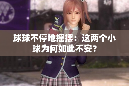 球球不停地?fù)u擺：這兩個小球為何如此不安？