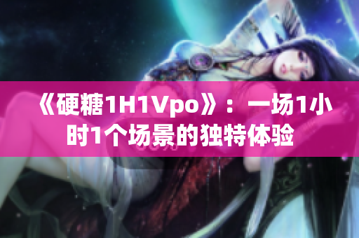 《硬糖1H1Vpo》：一場1小時(shí)1個(gè)場景的獨(dú)特體驗(yàn)