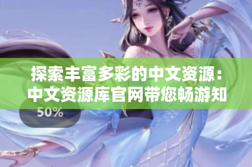 探索豐富多彩的中文資源：中文資源庫官網帶您暢游知識的海洋