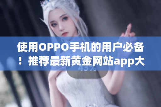 使用OPPO手機的用戶必備！推薦最新黃金網(wǎng)站app大全