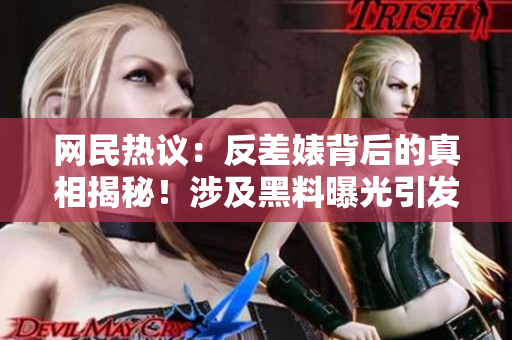 網(wǎng)民熱議：反差婊背后的真相揭秘！涉及黑料曝光引發(fā)熱議