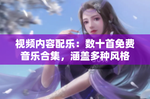 視頻內(nèi)容配樂：數(shù)十首免費(fèi)音樂合集，涵蓋多種風(fēng)格
