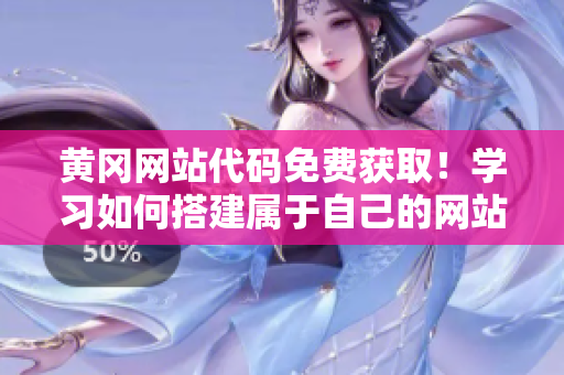 黃岡網(wǎng)站代碼免費(fèi)獲??！學(xué)習(xí)如何搭建屬于自己的網(wǎng)站，立即上手！