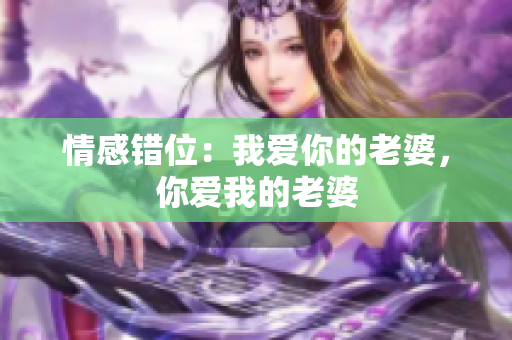 情感錯位：我愛你的老婆，你愛我的老婆