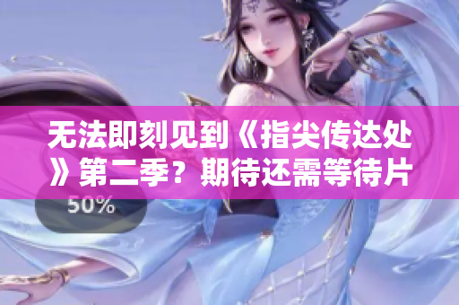 無法即刻見到《指尖傳達(dá)處》第二季？期待還需等待片刻