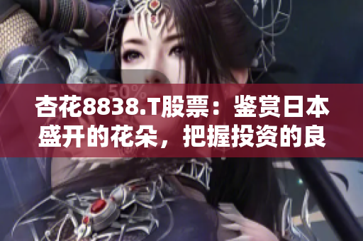 杏花8838.T股票：鑒賞日本盛開的花朵，把握投資的良機