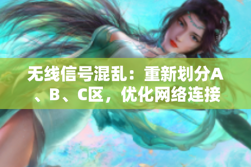 無線信號混亂：重新劃分A、B、C區(qū)，優(yōu)化網(wǎng)絡(luò)連接