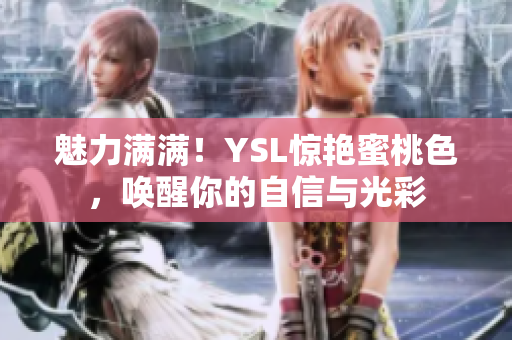 魅力滿滿!YSL驚艷蜜桃色,喚醒你的自信與光彩 魅力滿滿!YSL驚艷蜜桃色,喚醒你的自信與光彩
