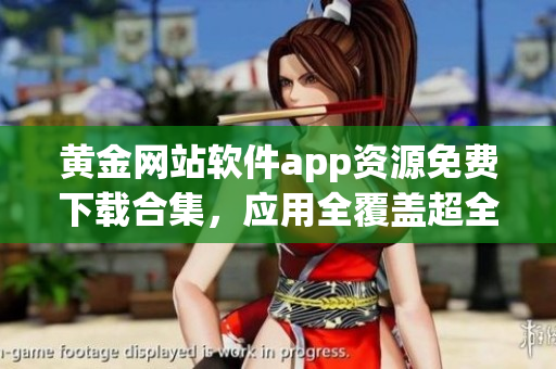 黃金網(wǎng)站軟件app資源免費下載合集，應用全覆蓋超全哦