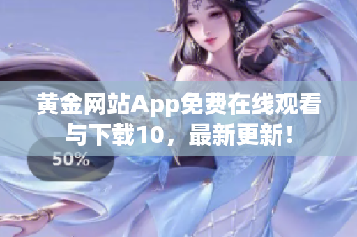 黃金網(wǎng)站App免費(fèi)在線觀看與下載10，最新更新！