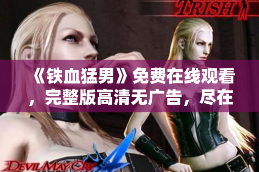 《鐵血猛男》免費(fèi)在線觀看，完整版高清無廣告，盡在硬漢視頻