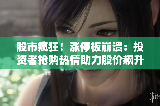 股市瘋狂！漲停板崩潰：投資者搶購熱情助力股價飆升