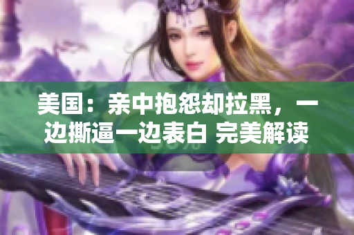 美國：親中抱怨卻拉黑，一邊撕逼一邊表白 完美解讀