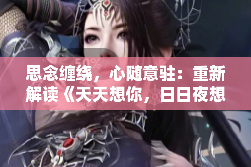 思念纏繞，心隨意駐：重新解讀《天天想你，日日夜想你》的歌曲魅力