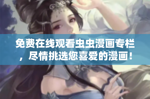 免費(fèi)在線觀看蟲蟲漫畫專欄，盡情挑選您喜愛的漫畫！